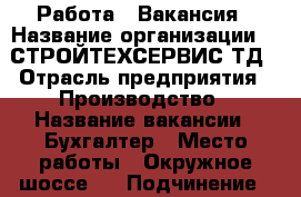 Работа - Вакансия › Название организации ­  СТРОЙТЕХСЕРВИС ТД › Отрасль предприятия ­ Производство › Название вакансии ­ Бухгалтер › Место работы ­ Окружное шоссе 8 › Подчинение ­ директору › Минимальный оклад ­ 10 000 › Возраст от ­ 25 › Возраст до ­ 70 - Архангельская обл. Работа » Вакансии   . Архангельская обл.